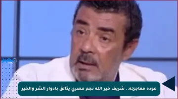 عودة مفاجئة.. شريف خير الله نجم مصري يتألق بأدوار الشر والخير